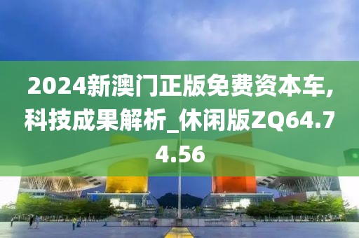 2024新澳门正版免费资本车,科技成果解析_休闲版ZQ64.74.56