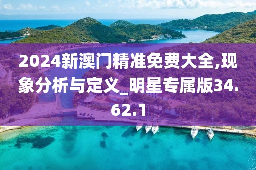 2024新澳门精准免费大全,现象分析与定义_明星专属版34.62.1