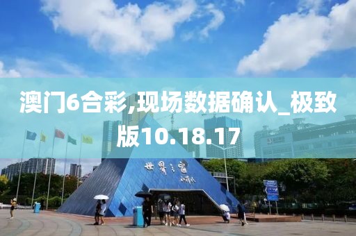 澳门6合彩,现场数据确认_极致版10.18.17