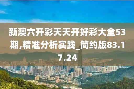 新澳六开彩天天开好彩大全53期,精准分析实践_简约版83.17.24
