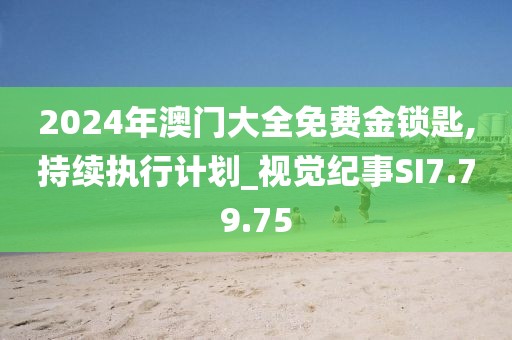 2024年澳门大全免费金锁匙,持续执行计划_视觉纪事SI7.79.75