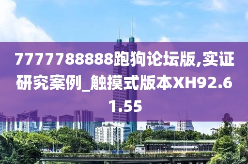 7777788888跑狗论坛版,实证研究案例_触摸式版本XH92.61.55