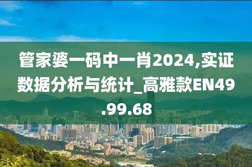 管家婆一码中一肖2024,实证数据分析与统计_高雅款EN49.99.68