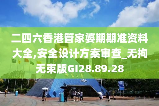二四六香港管家婆期期准资料大全,安全设计方案审查_无拘无束版GI28.89.28