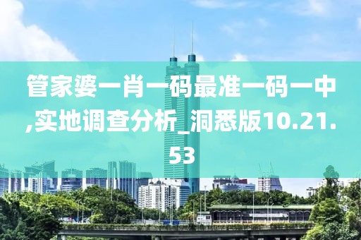 管家婆一肖一码最准一码一中,实地调查分析_洞悉版10.21.53