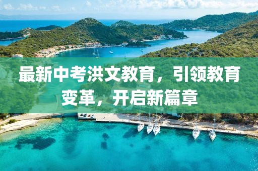 最新中考洪文教育，引领教育变革，开启新篇章