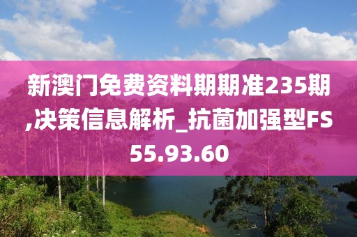 新澳门免费资料期期准235期,决策信息解析_抗菌加强型FS55.93.60