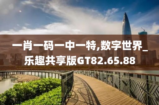 一肖一码一中一特,数字世界_乐趣共享版GT82.65.88