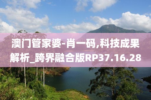 澳门管家婆-肖一码,科技成果解析_跨界融合版RP37.16.28