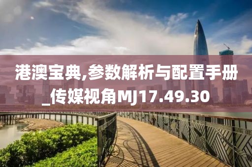 港澳宝典,参数解析与配置手册_传媒视角MJ17.49.30