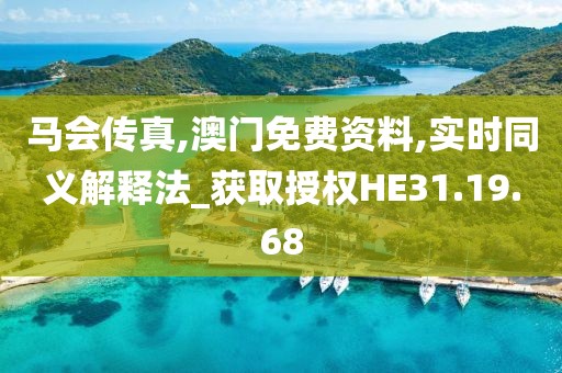 马会传真,澳门免费资料,实时同义解释法_获取授权HE31.19.68