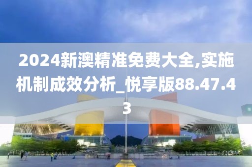 2024新澳精准免费大全,实施机制成效分析_悦享版88.47.43