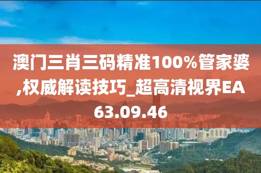澳门三肖三码精准100%管家婆,权威解读技巧_超高清视界EA63.09.46