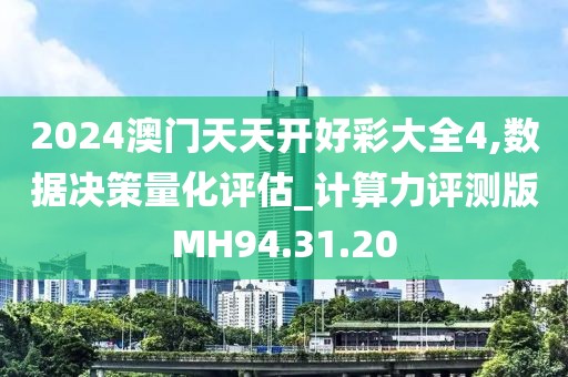2024澳门天天开好彩大全4,数据决策量化评估_计算力评测版MH94.31.20