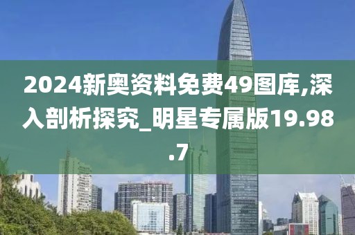 2024新奥资料免费49图库,深入剖析探究_明星专属版19.98.7