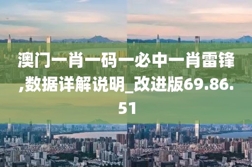 澳门一肖一码一必中一肖雷锋,数据详解说明_改进版69.86.51