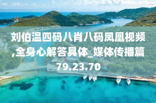 刘伯温四码八肖八码凤凰视频,全身心解答具体_媒体传播篇79.23.70