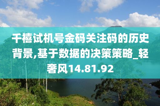 千禧试机号金码关注码的历史背景,基于数据的决策策略_轻奢风14.81.92
