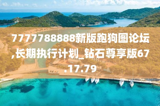 7777788888新版跑狗图论坛,长期执行计划_钻石尊享版67.17.79