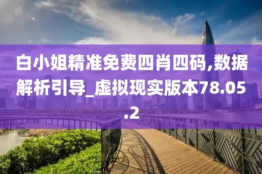白小姐精准免费四肖四码,数据解析引导_虚拟现实版本78.05.2