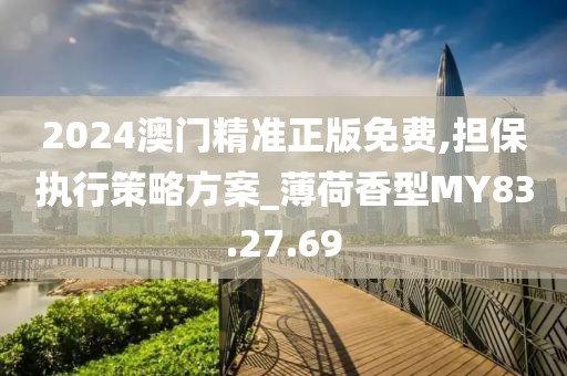 2024澳门精准正版免费,担保执行策略方案_薄荷香型MY83.27.69