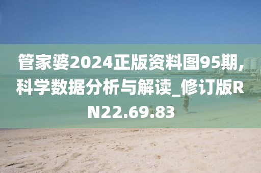 管家婆2024正版资料图95期,科学数据分析与解读_修订版RN22.69.83
