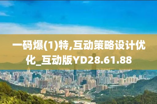 一码爆(1)特,互动策略设计优化_互动版YD28.61.88