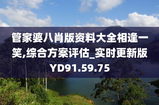 管家婆八肖版资料大全相逢一笑,综合方案评估_实时更新版YD91.59.75