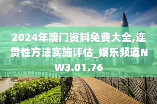 2024年澳门资料免费大全,连贯性方法实施评估_娱乐频道NW3.01.76