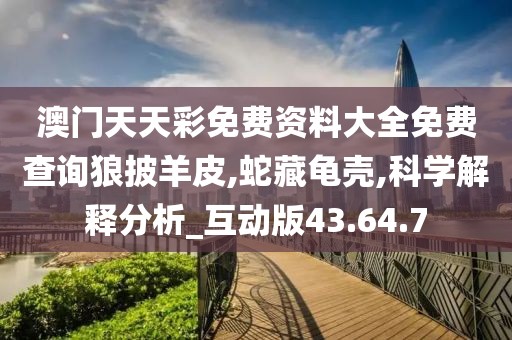 澳门天天彩免费资料大全免费查询狼披羊皮,蛇藏龟壳,科学解释分析_互动版43.64.7