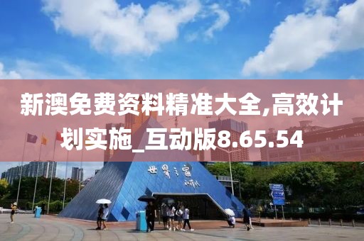 新澳免费资料精准大全,高效计划实施_互动版8.65.54