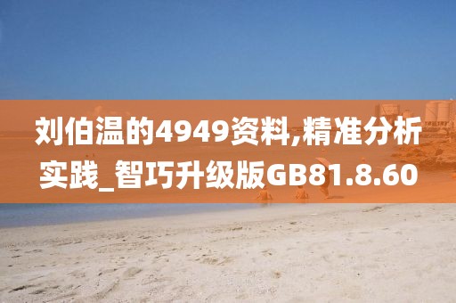 刘伯温的4949资料,精准分析实践_智巧升级版GB81.8.60