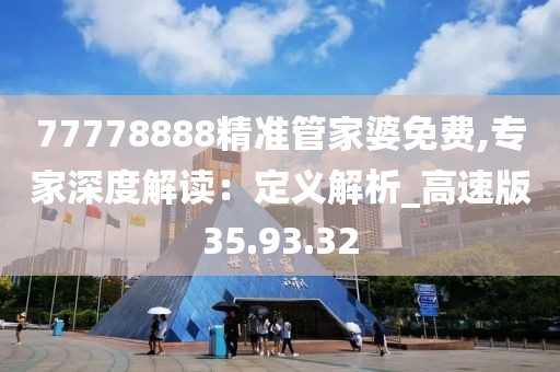 77778888精准管家婆免费,专家深度解读：定义解析_高速版35.93.32