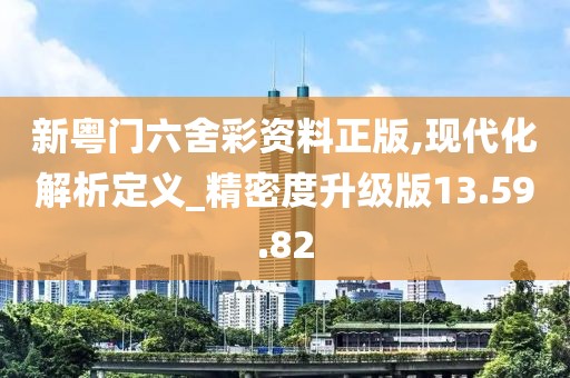新粤门六舍彩资料正版,现代化解析定义_精密度升级版13.59.82