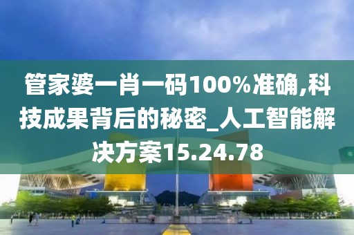 管家婆一肖一码100%准确,科技成果背后的秘密_人工智能解决方案15.24.78