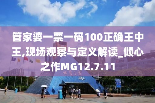 管家婆一票一码100正确王中王,现场观察与定义解读_倾心之作MG12.7.11