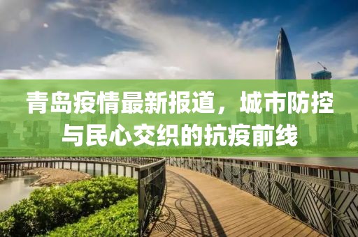 青岛疫情最新报道，城市防控与民心交织的抗疫前线