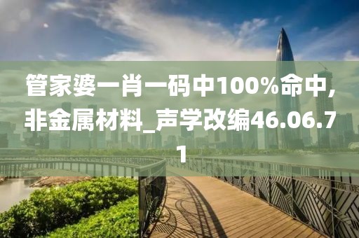 管家婆一肖一码中100%命中,非金属材料_声学改编46.06.71