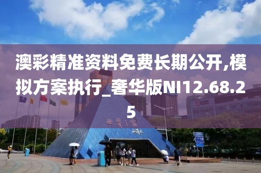 澳彩精准资料免费长期公开,模拟方案执行_奢华版NI12.68.25