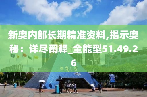 新奥内部长期精准资料,揭示奥秘：详尽阐释_全能型51.49.26