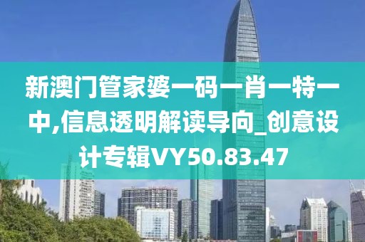 新澳门管家婆一码一肖一特一中,信息透明解读导向_创意设计专辑VY50.83.47
