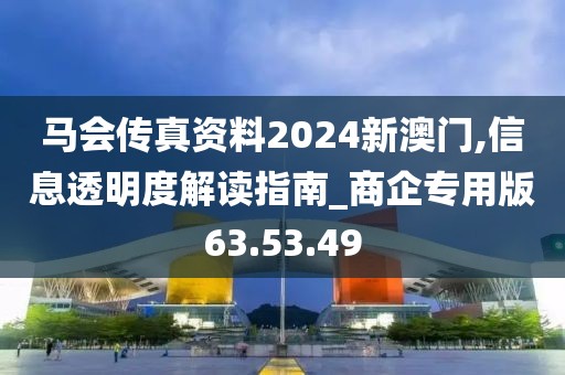 马会传真资料2024新澳门,信息透明度解读指南_商企专用版63.53.49