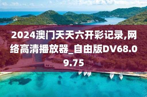 2024澳门天天六开彩记录,网络高清播放器_自由版DV68.09.75