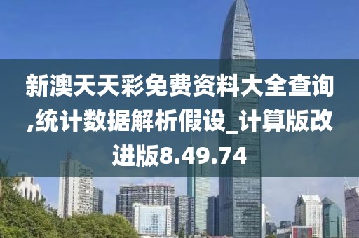 新澳天天彩免费资料大全查询,统计数据解析假设_计算版改进版8.49.74