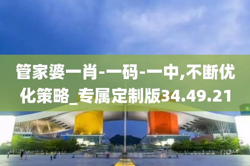 管家婆一肖-一码-一中,不断优化策略_专属定制版34.49.21