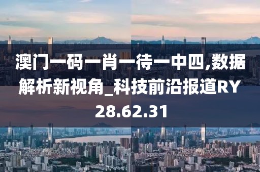 澳门一码一肖一待一中四,数据解析新视角_科技前沿报道RY28.62.31
