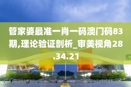 管家婆最准一肖一码澳门码83期,理论验证剖析_审美视角28.34.21
