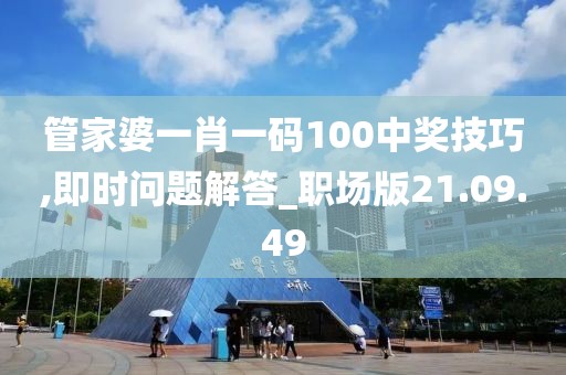 管家婆一肖一码100中奖技巧,即时问题解答_职场版21.09.49