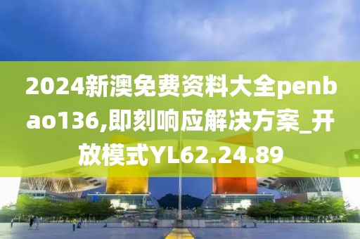2024新澳免费资料大全penbao136,即刻响应解决方案_开放模式YL62.24.89