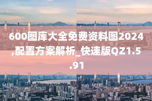 600图库大全免费资料图2024,配置方案解析_快速版QZ1.5.91